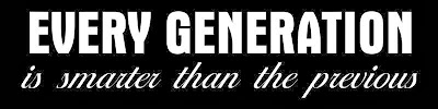 Every generation is smarter than the previous